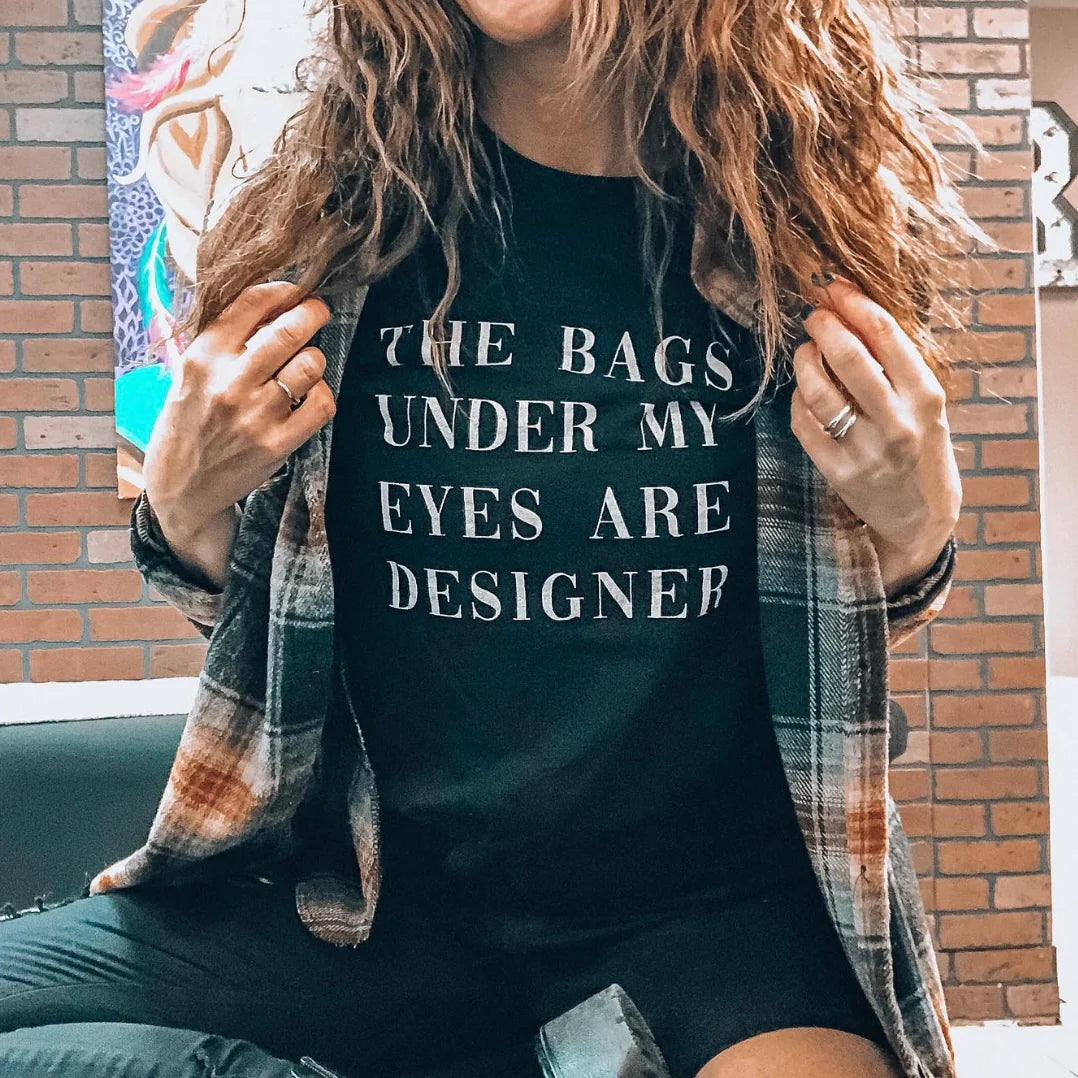 The Bags Under My Eyes Are Designer Tee Apex Ethical Boutique
